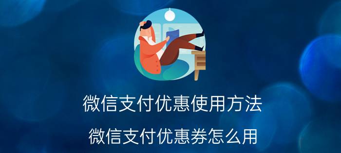 微信支付优惠使用方法 微信支付优惠券怎么用？